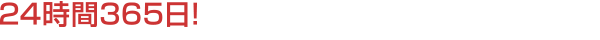 24時間365日!