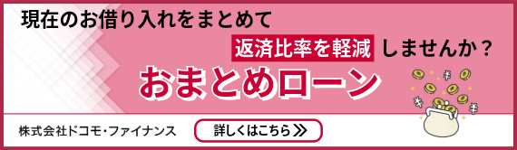 おまとめローン　現在のお借り入れをまとめて返済比率を軽減しませんか？　株式会社ドコモ・ファイナンス