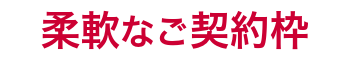 柔軟なご契約枠