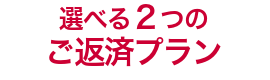 選べる2つのご返済プラン