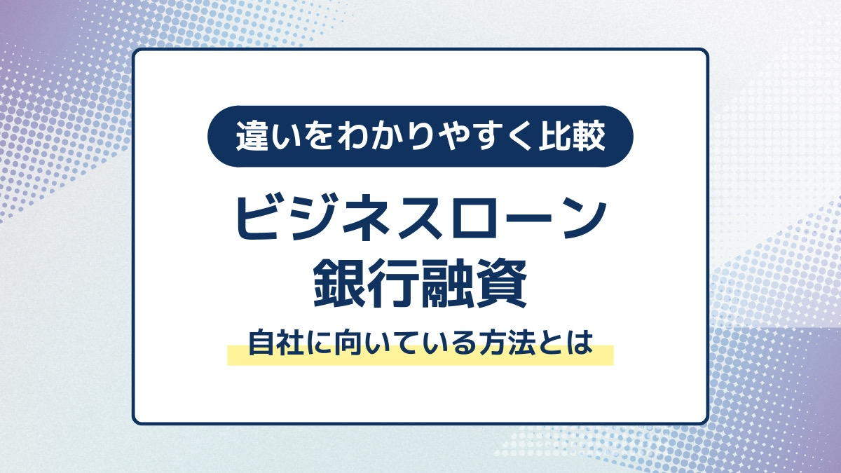 ビジネスローンと銀行融資の違いをわかりやすく比較｜自社に向いている方法の選び方