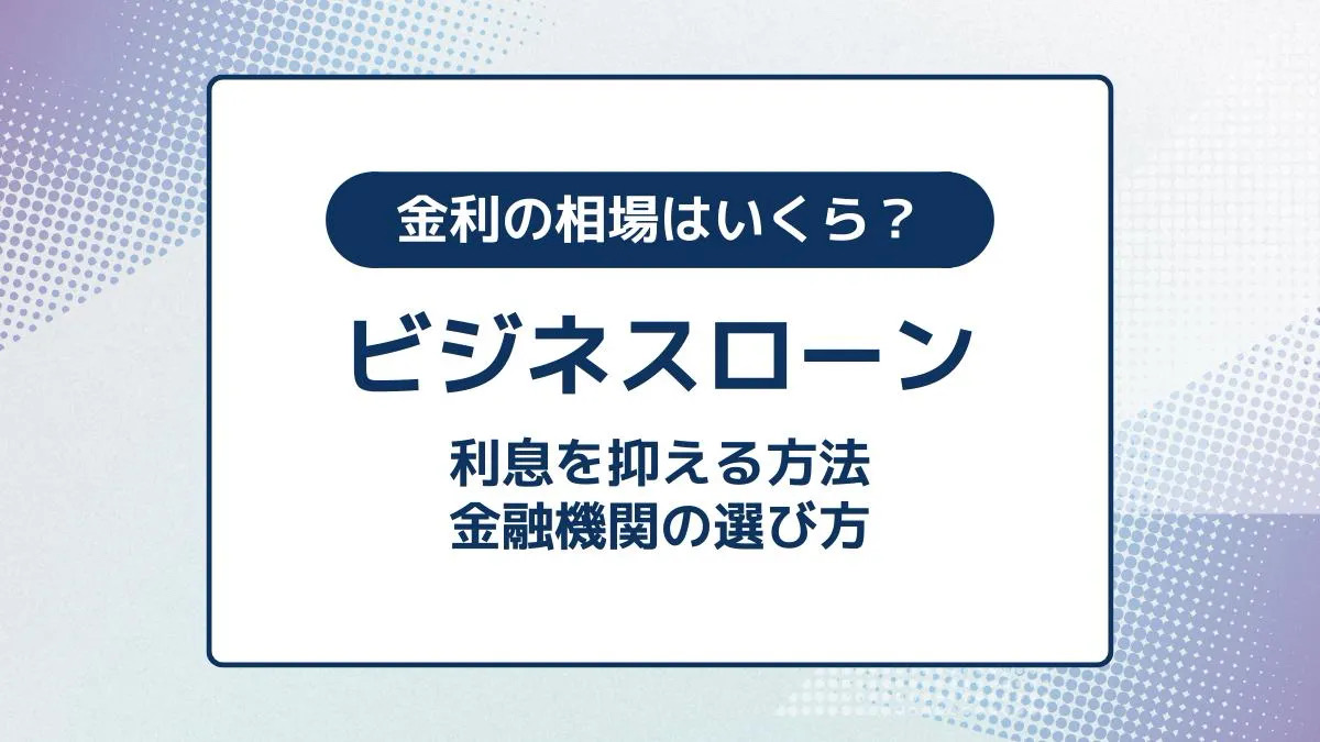 ビジネスローンの金利の相場。利息を抑える方法や金融機関の選び方も解説