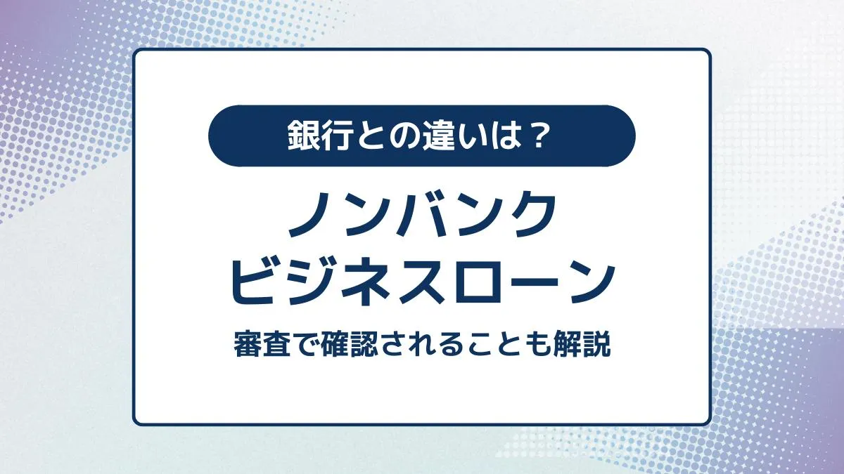 ノンバンクのビジネスローンとは。銀行との違い・個人事業主の借り入れや審査も解説