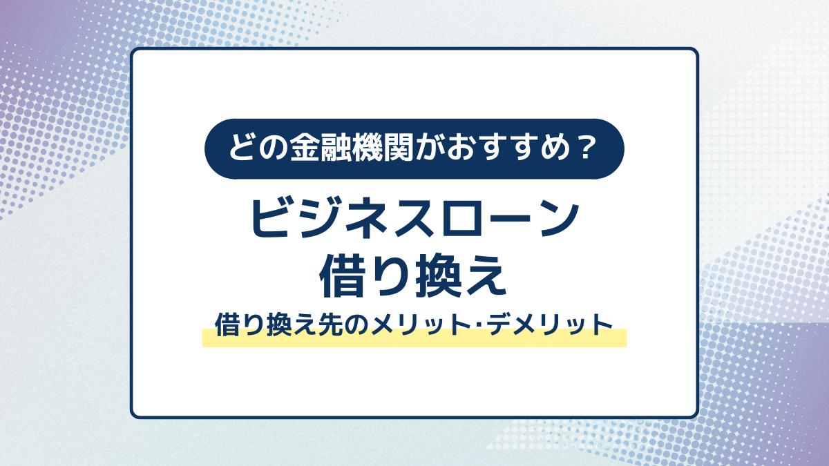 ビジネスローンを借り換えるならどの金融機関？借り換え先別メリット・デメリットと選び方を解説