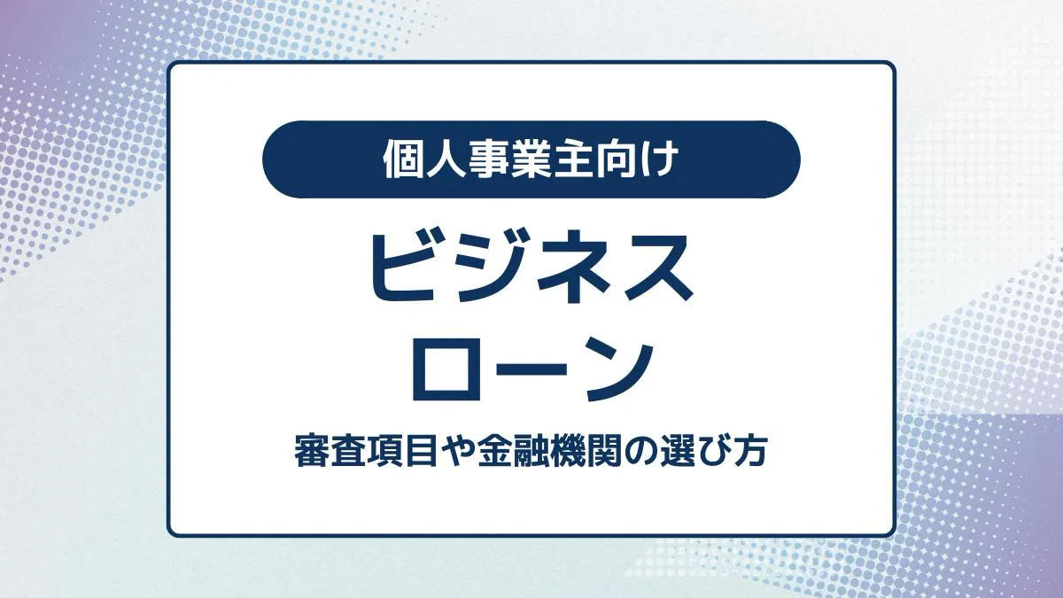 個人事業主がビジネスローンを利用するポイント｜審査項目や金融機関の選び方とは