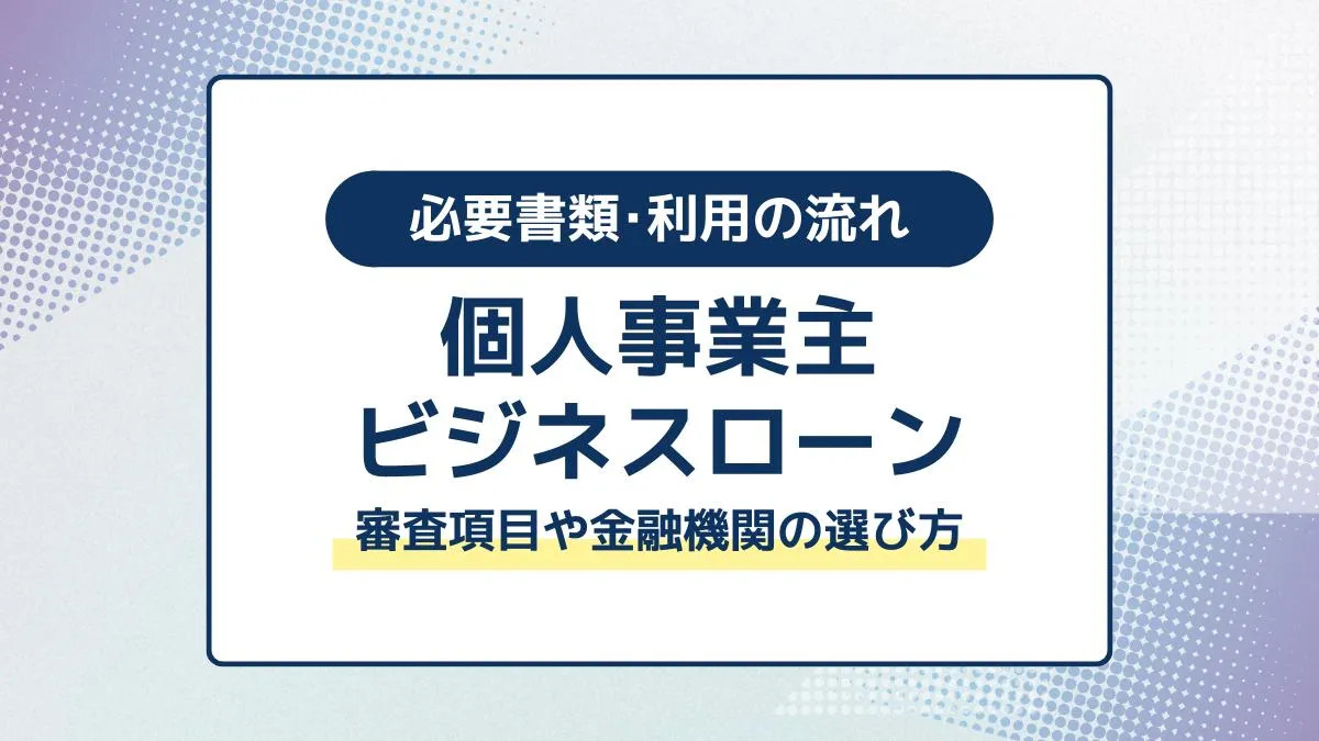 個人事業主もビジネスローンを利用できる！審査項目や金融機関の選び方