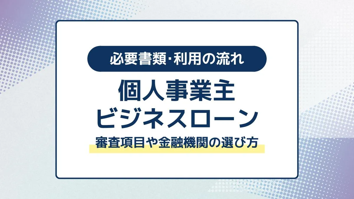個人事業主もビジネスローンを利用できる！審査項目や金融機関の選び方