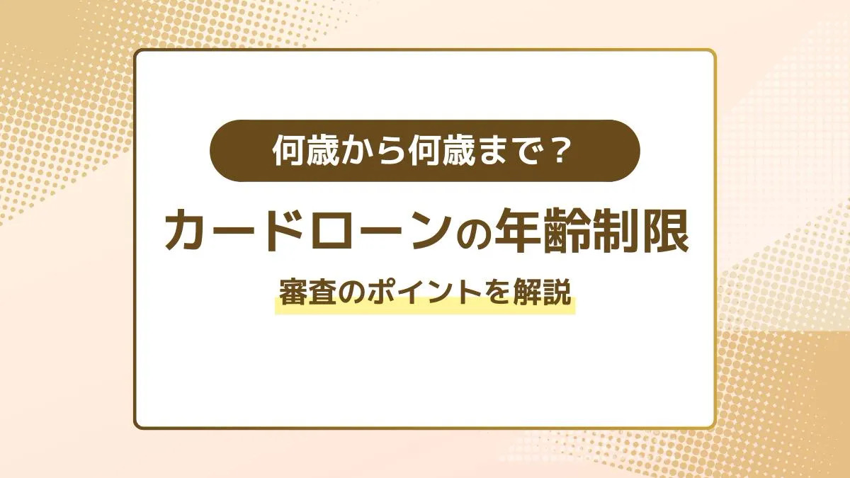 カードローンの年齢制限は何歳から何歳まで？審査のポイントを解説