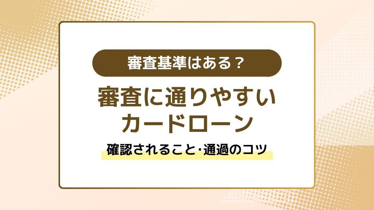 審査基準はある？審査に通りやすいカードローン。確認されること・通過のコツ