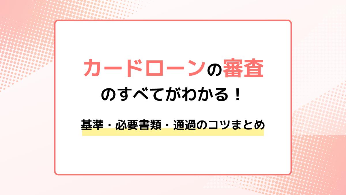 カードローン審査のすべてがわかる!基準・必要書類・通過のコツまとめ