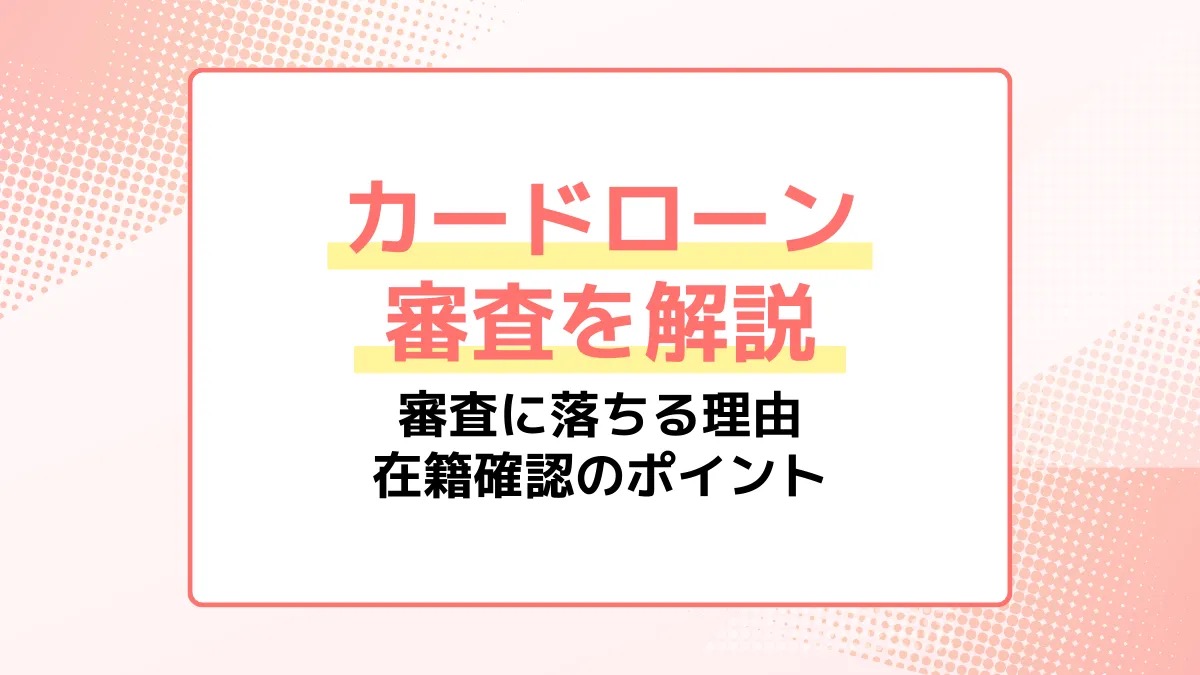 カードローン審査のすべてがわかる！落ちる理由や在籍確認も解説