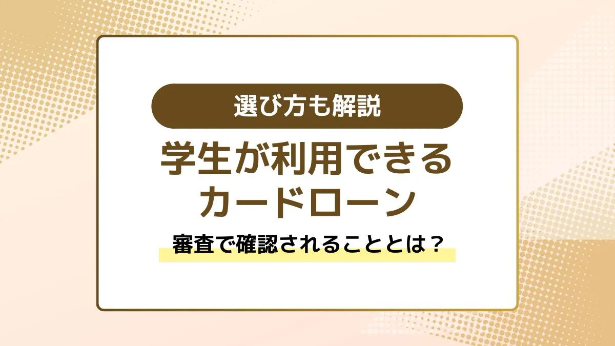 学生が利用できるカードローンとは？審査で確認されることも解説