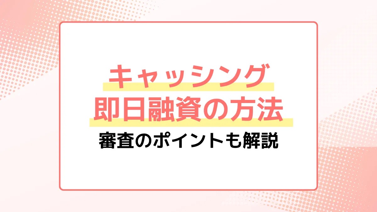キャッシング即日融資の方法。審査のポイントも解説