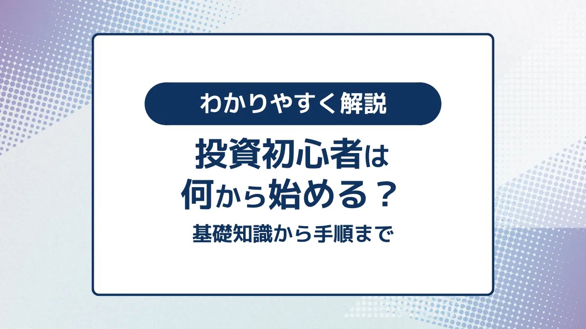 投資初心者は何から始める？基礎知識から手順までわかりやすく解説