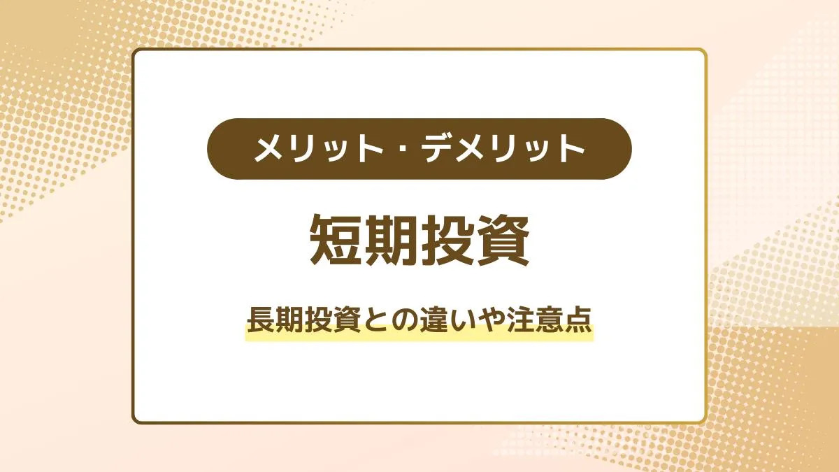 短期投資のメリット・デメリットは？長期投資との違いや注意点を解説