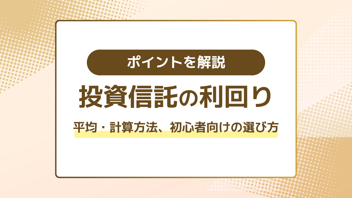投資信託の利回りとは？平均・計算方法、初心者向けの選び方や運用ポイント解説