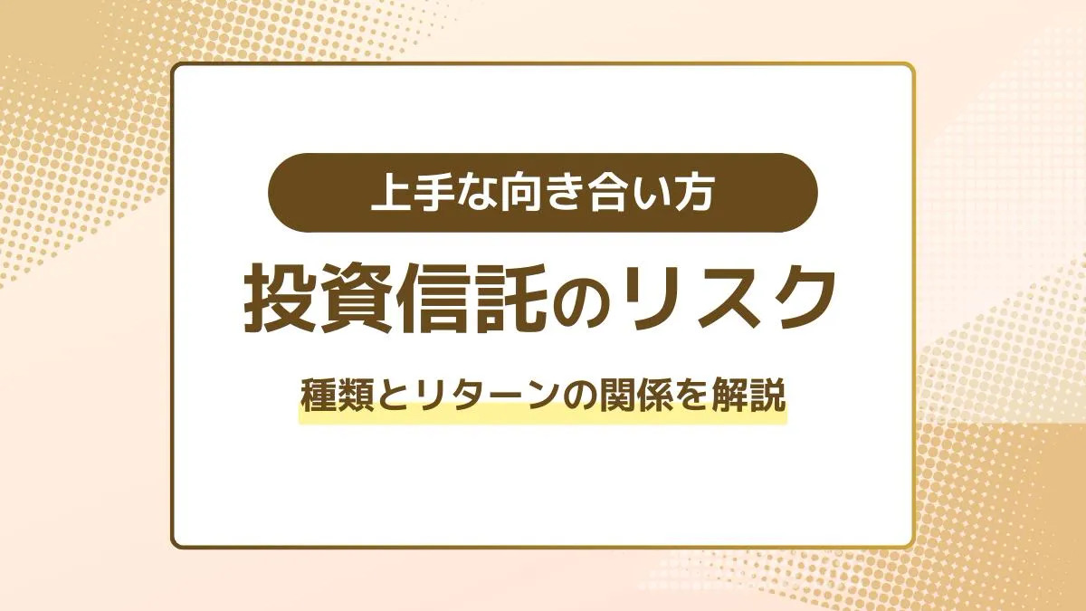 投資信託のリスクとは？種類とリターンの関係、上手な向き合い方をわかりやすく解説