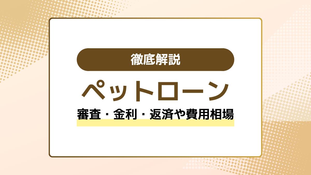 ペットローンとは？審査・金利・返済やかかる費用相場まで徹底解説