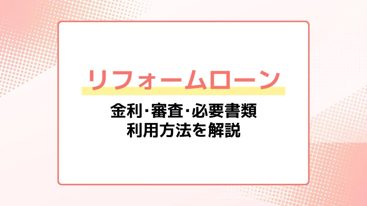 リフォームローンの金利、審査、必要書類。利用方法を解説