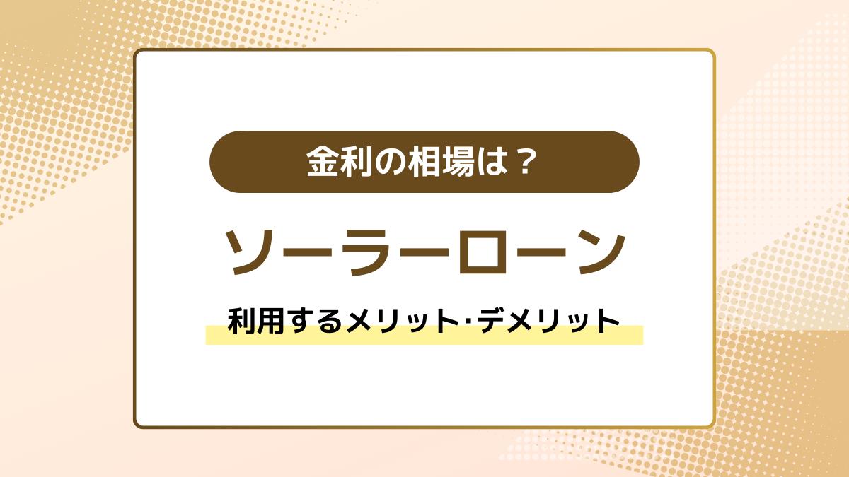 ソーラーローンとは？金利の相場や利用のメリット・デメリットを解説