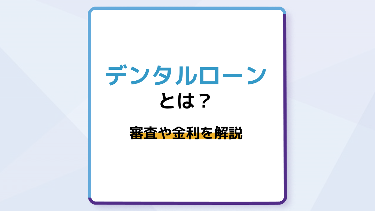 歯科治療で使えるデンタルローンとは?利用に知っておきたい審査や金利を解説