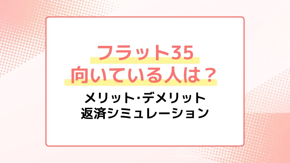 フラット35が向いている人は？メリット・デメリット・返済シミュレーション