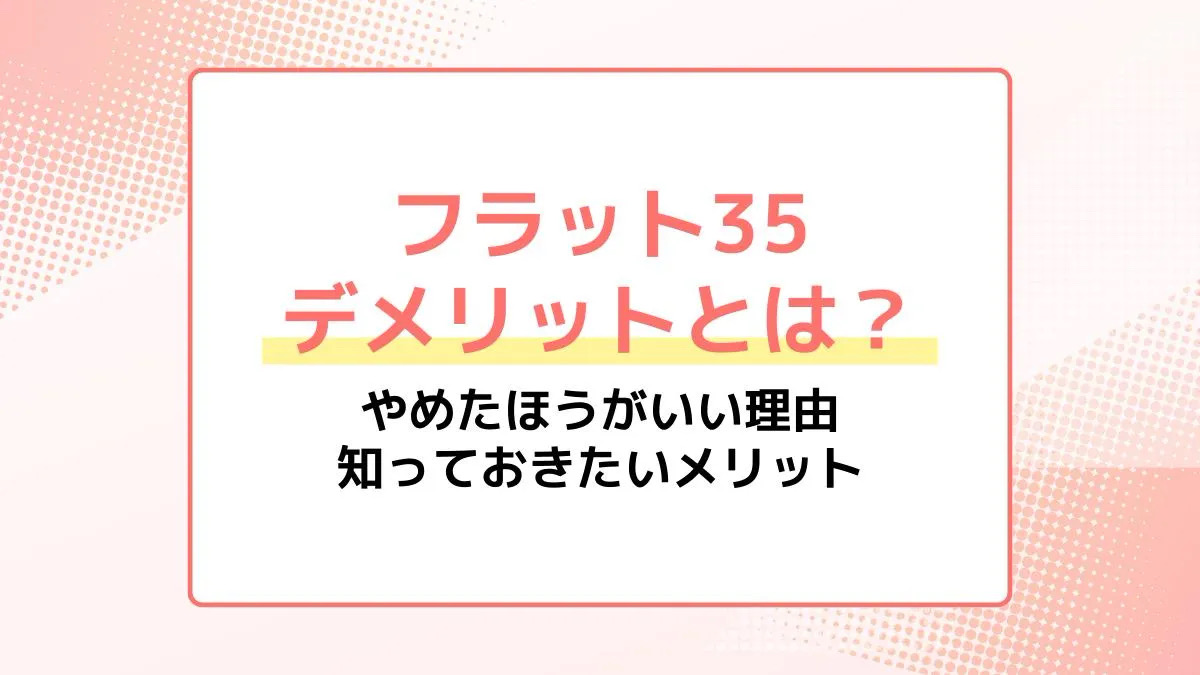 フラット35のデメリットとは？やめておいたほうがいい理由と知っておきたいメリット