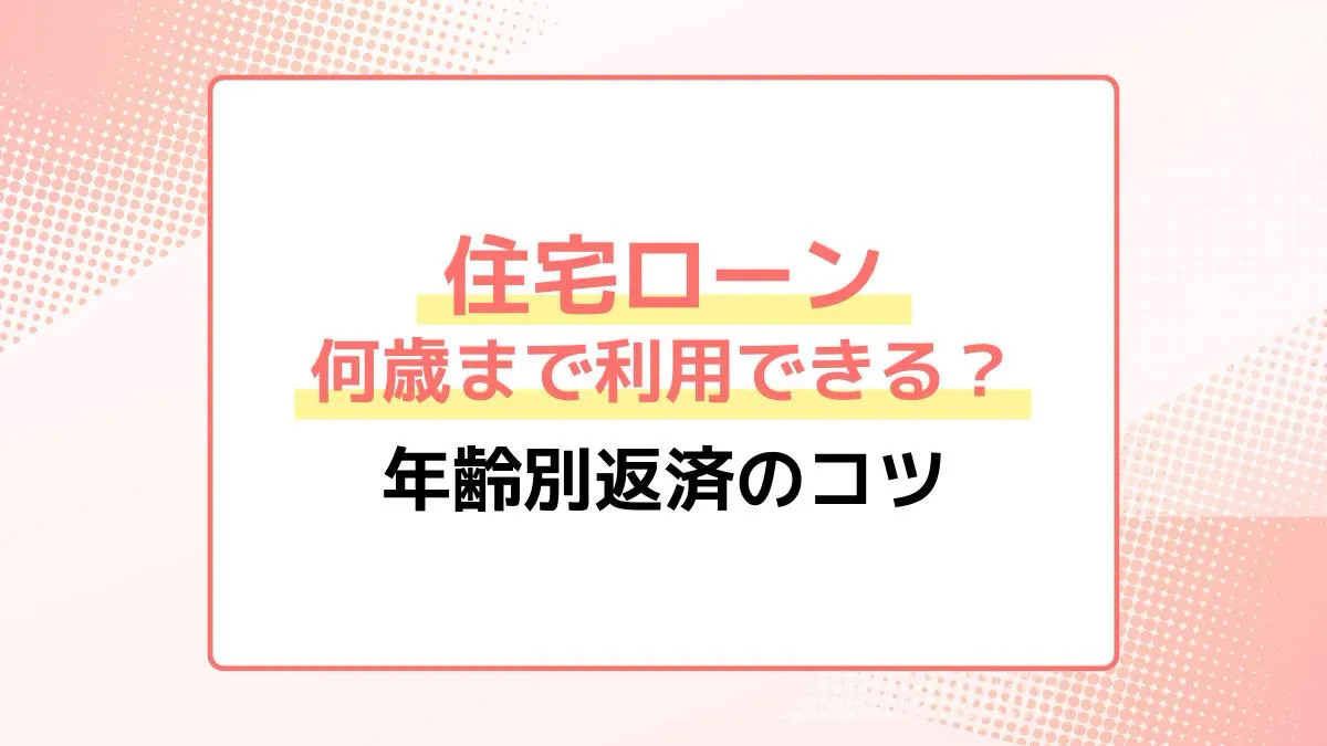 住宅ローンは何歳まで利用できる？年齢別返済のコツ