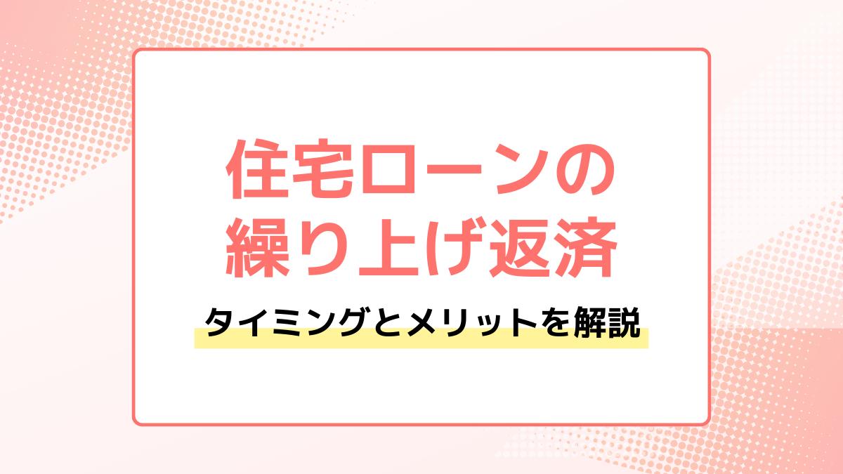 住宅ローンの繰り上げ返済をするタイミングとメリット・デメリット。返済シミュレーションも紹介