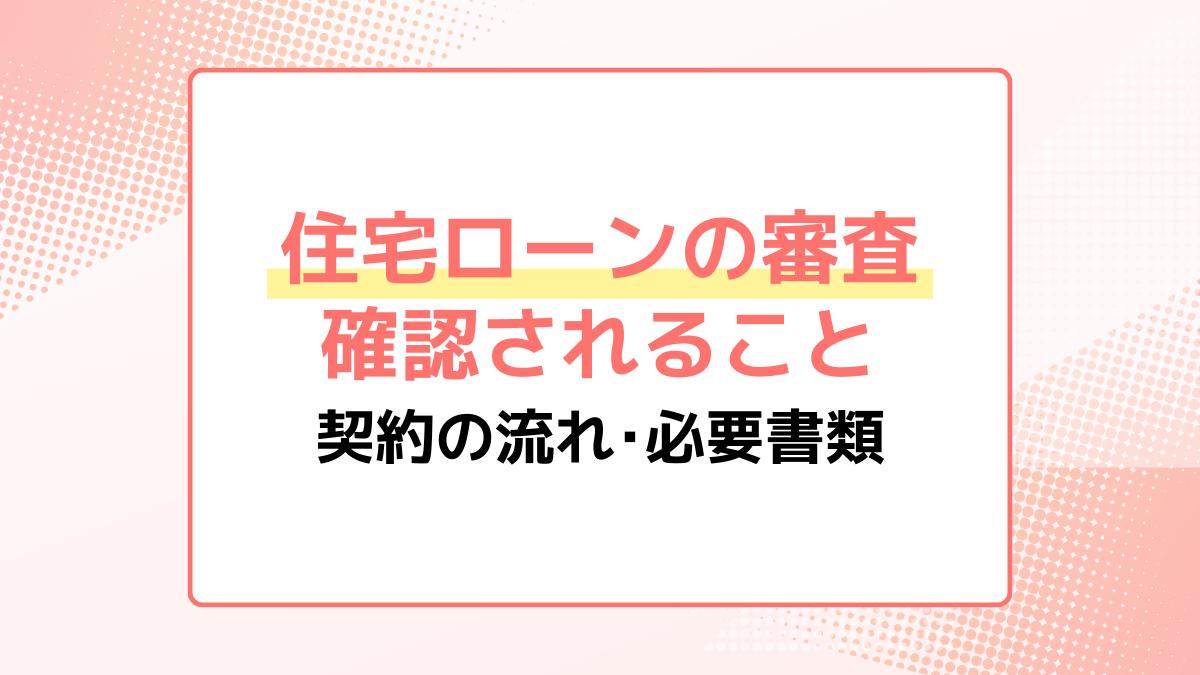 住宅ローンの審査で確認されること・契約までの流れ。審査の期間や必要書類も解説