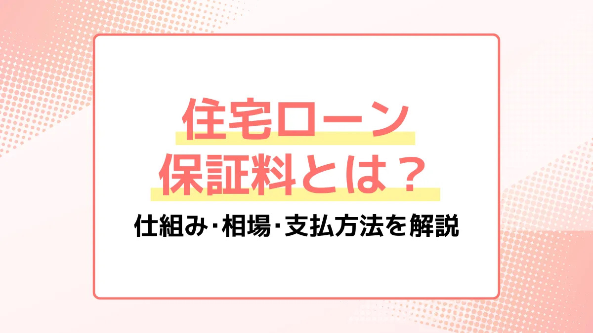 住宅ローンの保証料とは？仕組み・相場・支払い方法を解説