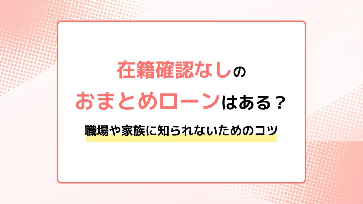 在籍確認なしのおまとめローンはある？職場や家族に知られたくない場合のポイントと注意点