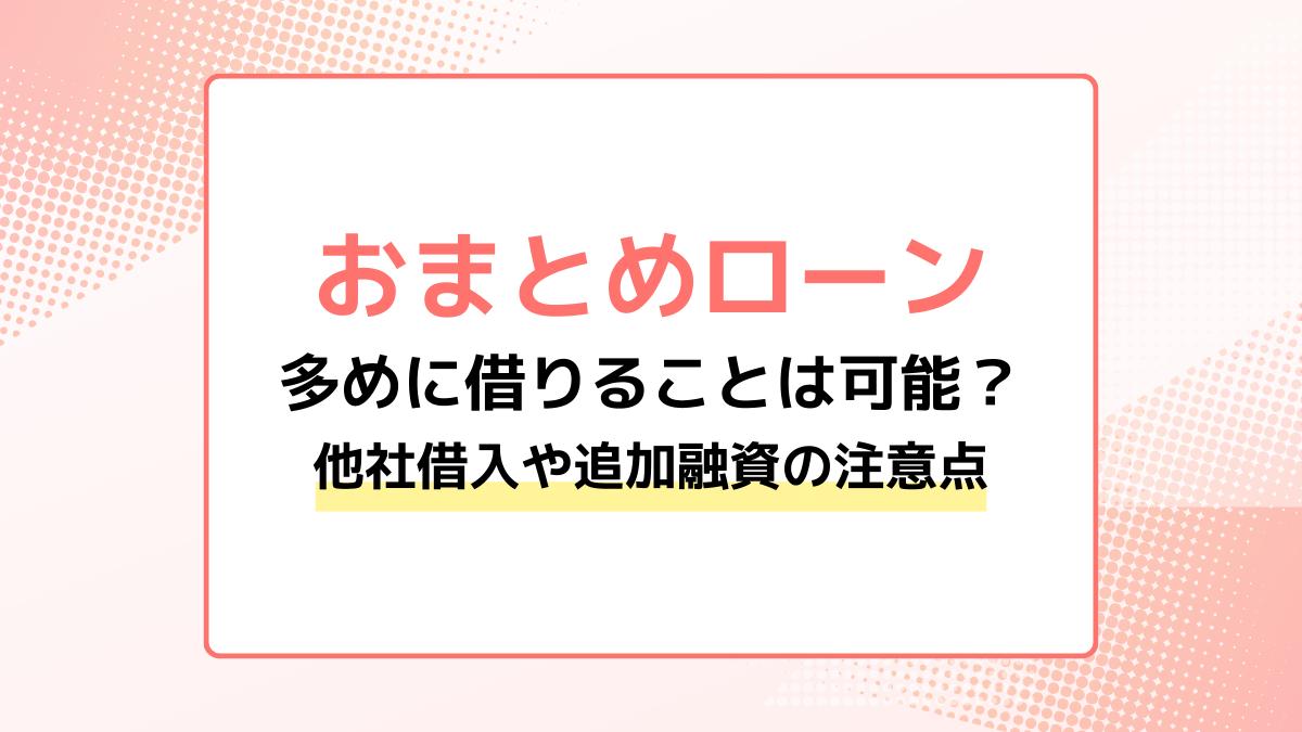 おまとめローンで多めに借りることは可能?他社借入や追加融資の注意点を解説