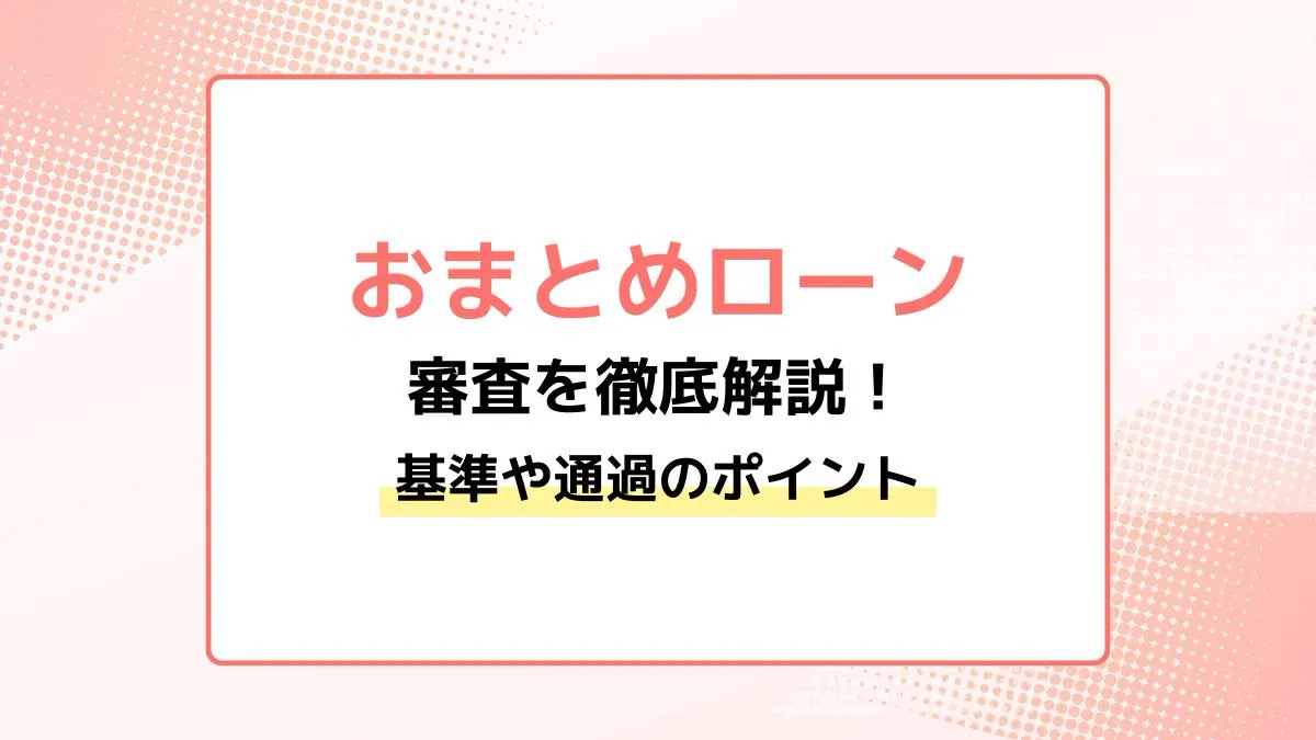 おまとめローンの審査を徹底解説!基準や通過のポイント・落ちたときの対処法