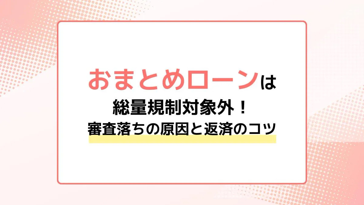 おまとめローンは総量規制対象外｜でも満額借りられないことも？審査落ちの原因と返済のコツを解説