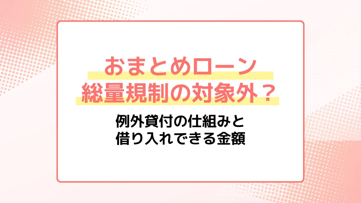 おまとめローンは総量規制の対象外？例外貸付の仕組みと借り入れできる金額
