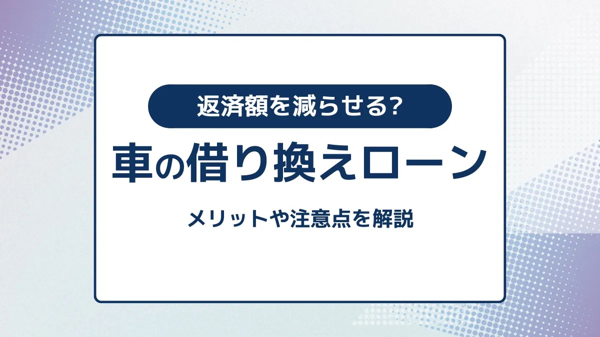 返済額を減らせる？車の借り換えローンのメリットや注意点を解説