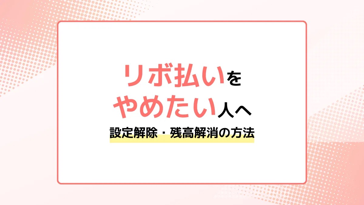 リボ払いをやめたい人へ。設定解除・残高解消の方法