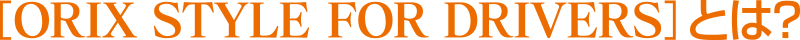 [ORIX STYLE FOR DRIVERS] とは?